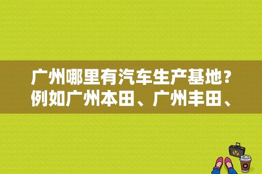 广州哪里有汽车生产基地？例如广州本田、广州丰田、东风日产？（南沙东风日产）-图1