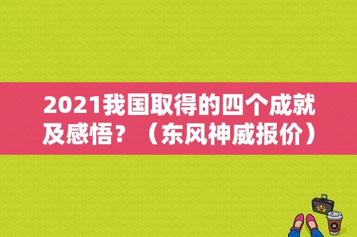 2021我国取得的四个成就及感悟？（东风神威报价）-图1
