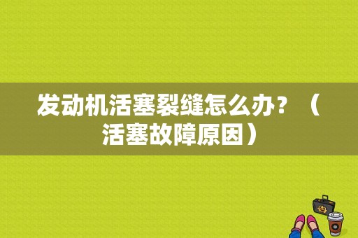 发动机活塞裂缝怎么办？（活塞故障原因）-图2