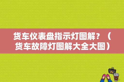 货车仪表盘指示灯图解？（货车故障灯图解大全大图）-图1