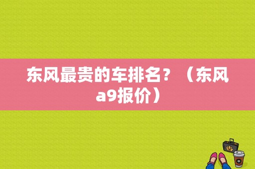 东风最贵的车排名？（东风a9报价）-图1