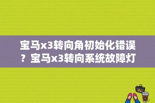 宝马x3转向角初始化错误？宝马x3转向系统故障灯-图1