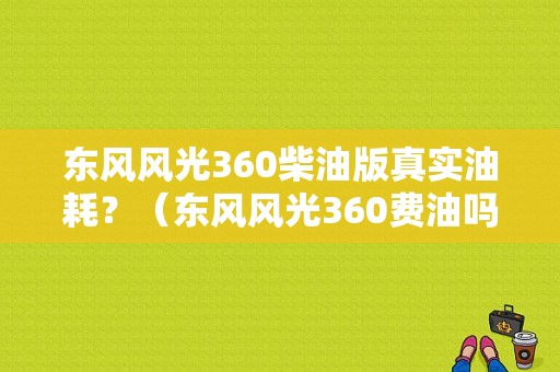 东风风光360柴油版真实油耗？（东风风光360费油吗）-图1