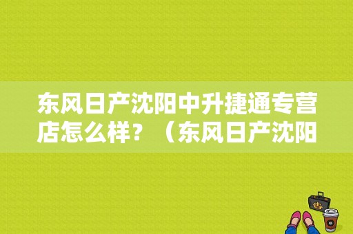 东风日产沈阳中升捷通专营店怎么样？（东风日产沈阳4s店）-图1