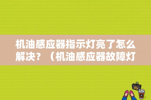 机油感应器指示灯亮了怎么解决？（机油感应器故障灯）-图1