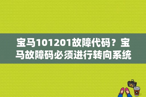 宝马101201故障代码？宝马故障码必须进行转向系统试运行-图1