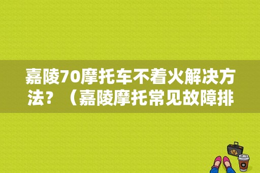 嘉陵70摩托车不着火解决方法？（嘉陵摩托常见故障排除）-图1
