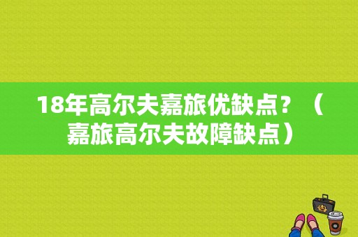 18年高尔夫嘉旅优缺点？（嘉旅高尔夫故障缺点）-图1