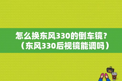 怎么换东风330的倒车镜？（东风330后视镜能调吗）-图1