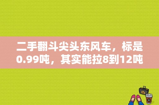 二手翻斗尖头东风车，标是0.99吨，其实能拉8到12吨的，货车，新的多少钱?二手基本多少钱？（二手东风尖头）-图1