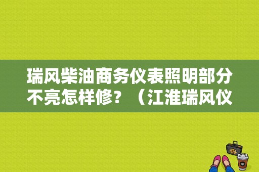 瑞风柴油商务仪表照明部分不亮怎样修？（江淮瑞风仪表盘故障）