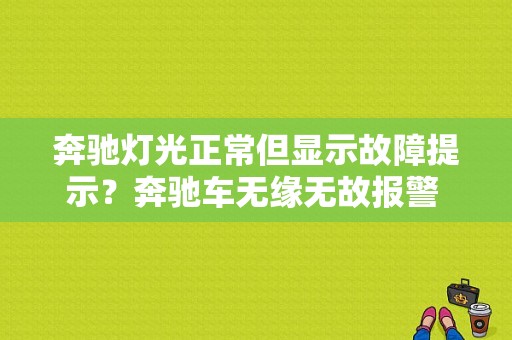 奔驰灯光正常但显示故障提示？奔驰车无缘无故报警 没有故障灯-图1