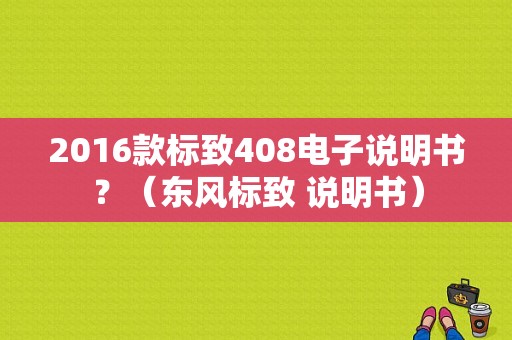 2016款标致408电子说明书？（东风标致 说明书）-图1