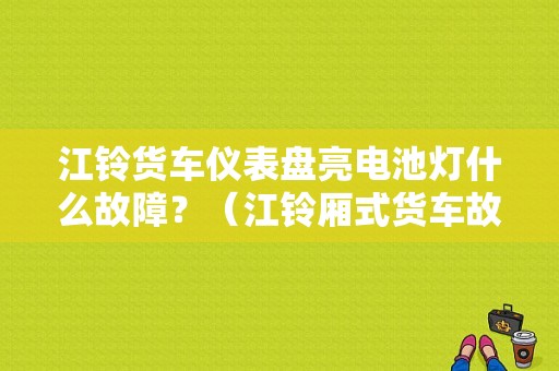 江铃货车仪表盘亮电池灯什么故障？（江铃厢式货车故障灯）-图1