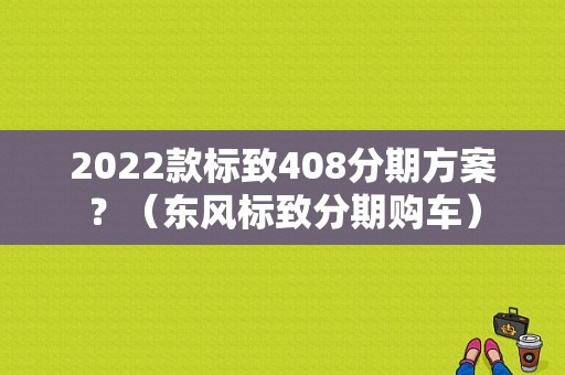 2022款标致408分期方案？（东风标致分期购车）-图1