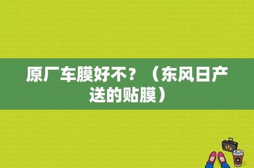 原厂车膜好不？（东风日产送的贴膜）-图1