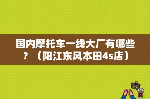 国内摩托车一线大厂有哪些？（阳江东风本田4s店）-图1