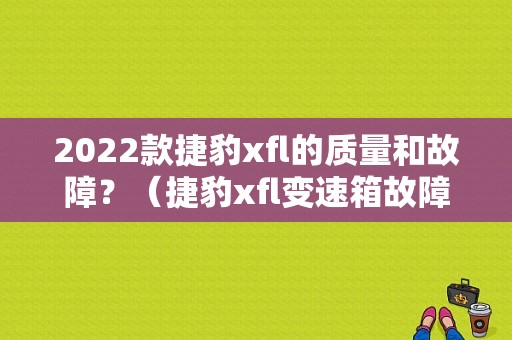 2022款捷豹xfl的质量和故障？（捷豹xfl变速箱故障）-图1