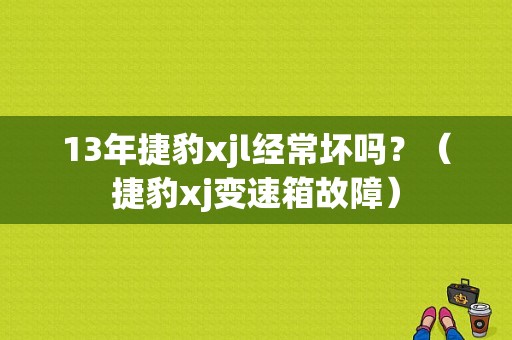 13年捷豹xjl经常坏吗？（捷豹xj变速箱故障）-图1