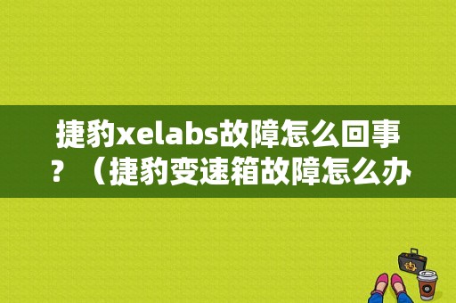 捷豹xelabs故障怎么回事？（捷豹变速箱故障怎么办）-图1
