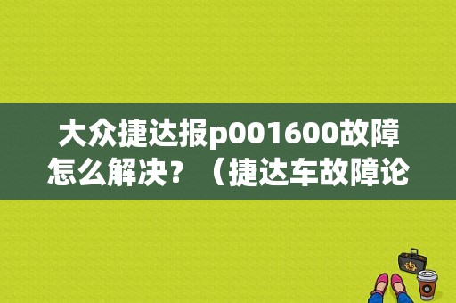 大众捷达报p001600故障怎么解决？（捷达车故障论坛）-图1
