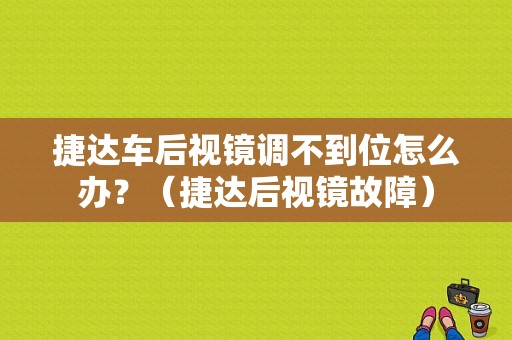 捷达车后视镜调不到位怎么办？（捷达后视镜故障）-图1
