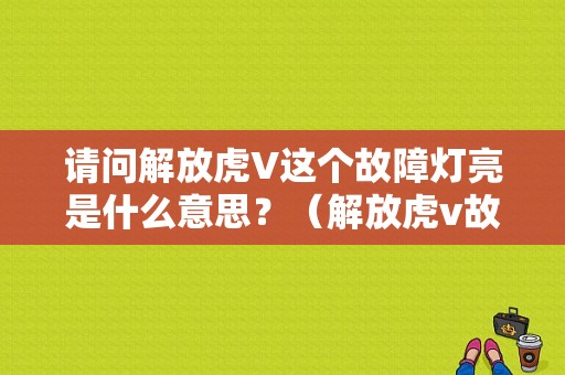 请问解放虎V这个故障灯亮是什么意思？（解放虎v故障灯）-图1
