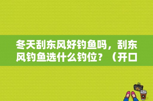冬天刮东风好钓鱼吗，刮东风钓鱼选什么钓位？（开口东风）-图1