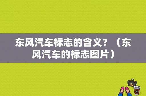 东风汽车标志的含义？（东风汽车的标志图片）-图1