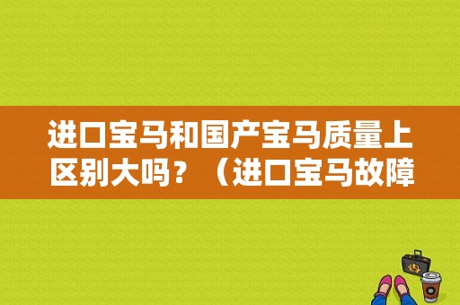 进口宝马和国产宝马质量上区别大吗？（进口宝马故障率）-图1