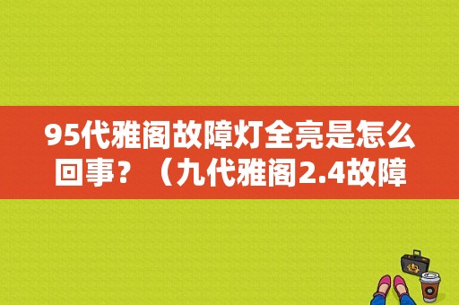 95代雅阁故障灯全亮是怎么回事？（九代雅阁2.4故障灯全亮）-图1