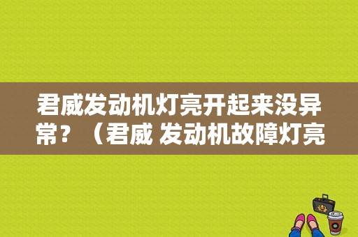 君威发动机灯亮开起来没异常？（君威 发动机故障灯亮起）-图1