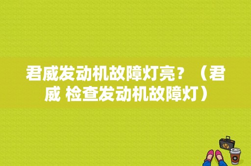 君威发动机故障灯亮？（君威 检查发动机故障灯）-图1