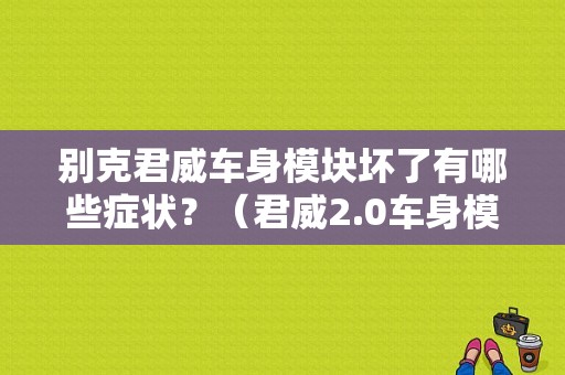 别克君威车身模块坏了有哪些症状？（君威2.0车身模块故障）-图1
