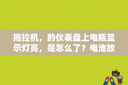 拖拉机，的仪表盘上电瓶显示灯亮，是怎么了？电池故障灯亮是什么原因-图1