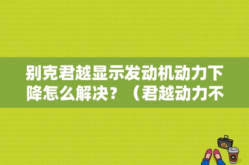 别克君越显示发动机动力下降怎么解决？（君越动力不足故障）-图1