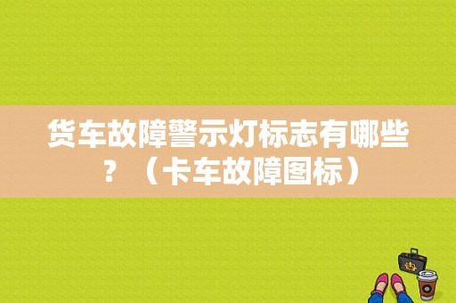 货车故障警示灯标志有哪些？（卡车故障图标）-图1