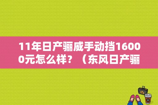 11年日产骊威手动挡16000元怎么样？（东风日产骊威手动挡）-图1