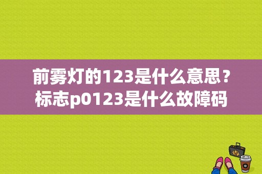 前雾灯的123是什么意思？标志p0123是什么故障码-图1