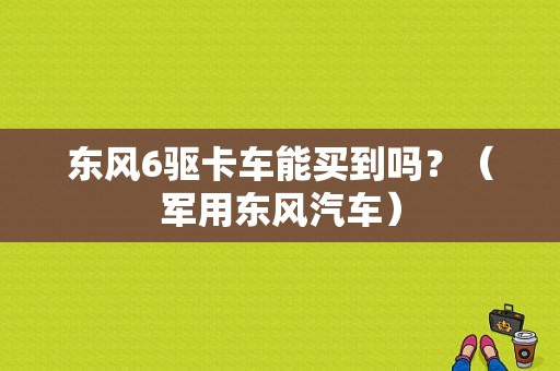 东风6驱卡车能买到吗？（军用东风汽车）-图1