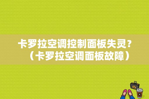 卡罗拉空调控制面板失灵？（卡罗拉空调面板故障）-图1