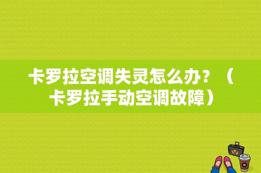 卡罗拉空调失灵怎么办？（卡罗拉手动空调故障）-图1