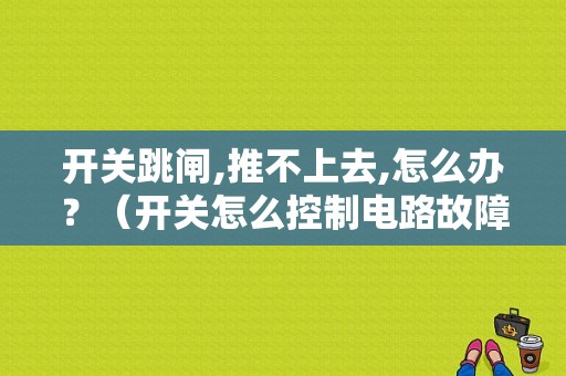 开关跳闸,推不上去,怎么办？（开关怎么控制电路故障）-图1