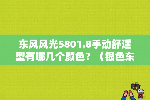 东风风光5801.8手动舒适型有哪几个颜色？（银色东风风光580）-图1