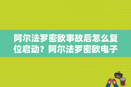 阿尔法罗密欧事故后怎么复位启动？阿尔法罗密欧电子系统故障-图1