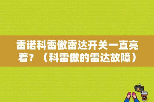 雷诺科雷傲雷达开关一直亮着？（科雷傲的雷达故障）-图1