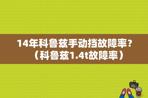 14年科鲁兹手动挡故障率？（科鲁兹1.4t故障率）-图1