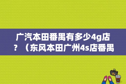 广汽本田番禺有多少4g店？（东风本田广州4s店番禺）
