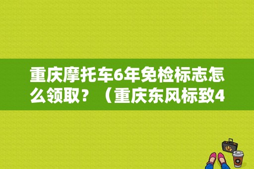 重庆摩托车6年免检标志怎么领取？（重庆东风标致4s店）-图1