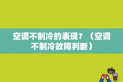空调不制冷的表现？（空调不制冷故障判断）-图1